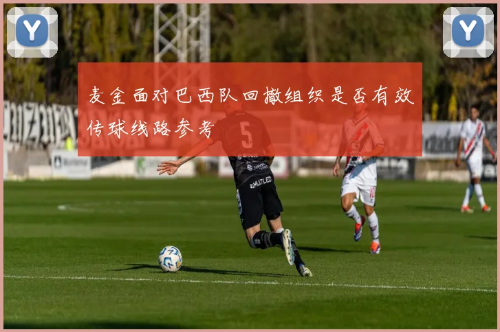 麦金面对巴西队回撤组织是否有效传球线路参考