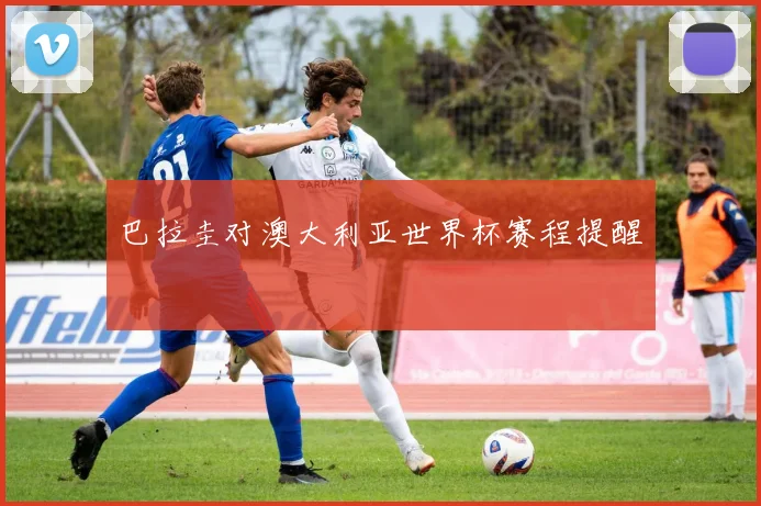 巴拉圭对澳大利亚世界杯赛程提醒