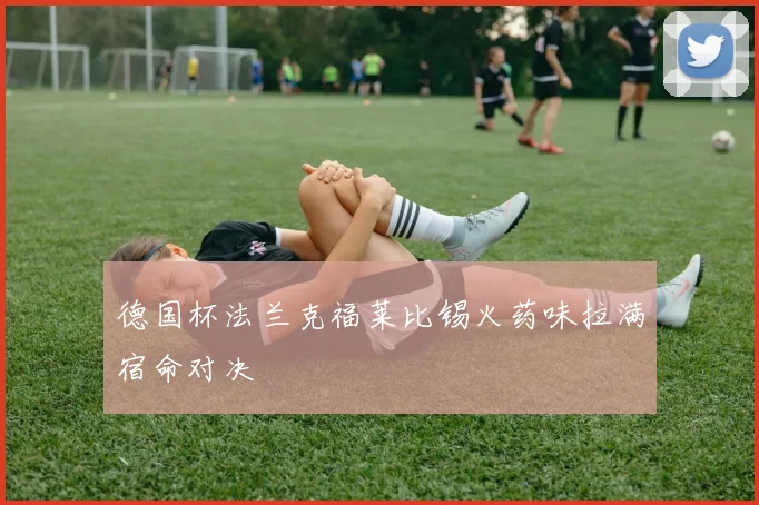 德国杯法兰克福莱比锡火药味拉满宿命对决