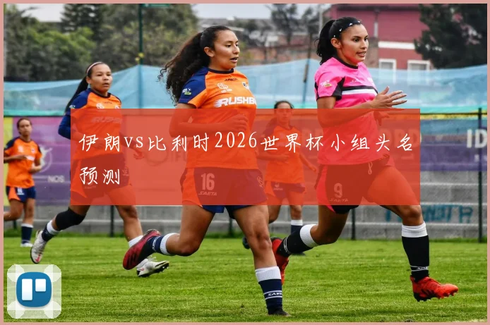 伊朗vs比利时2026世界杯小组头名预测