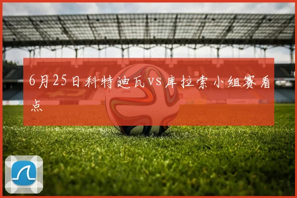 6月25日科特迪瓦vs库拉索小组赛看点