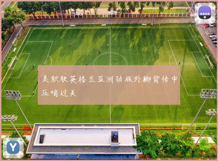 美职联英格兰亚洲劲旅外脚背传中压哨过关