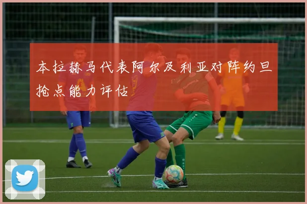 本拉赫马代表阿尔及利亚对阵约旦抢点能力评估