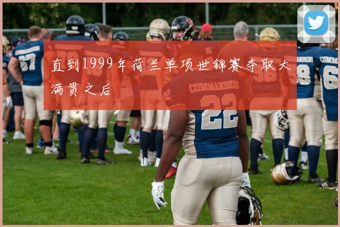 直到1999年荷兰单项世锦赛夺取大满贯之后