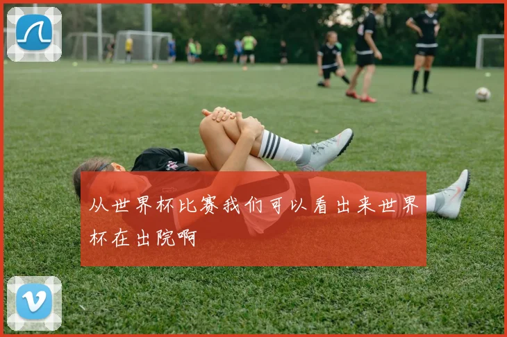 从世界杯比赛我们可以看出来世界杯在出院啊