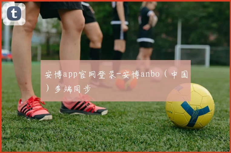 安博app官网登录-安博anbo（中国）多端同步
