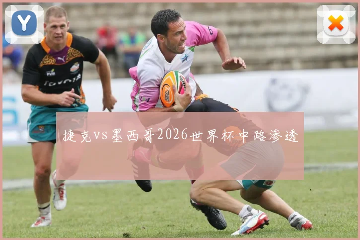捷克vs墨西哥2026世界杯中路渗透