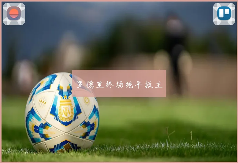 罗德里终场绝平救主