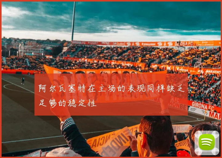 阿尔瓦塞特在主场的表现同样缺乏足够的稳定性