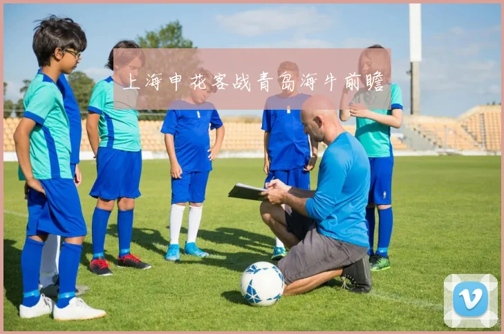 上海申花客战青岛海牛前瞻