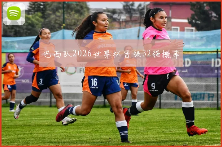 巴西队2026世界杯晋级32强概率