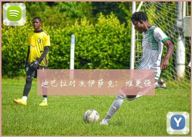 迪巴拉对决伊萨克：谁更强