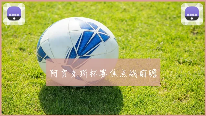 阿贾克斯杯赛焦点战前瞻