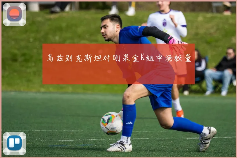 乌兹别克斯坦对刚果金K组中场较量