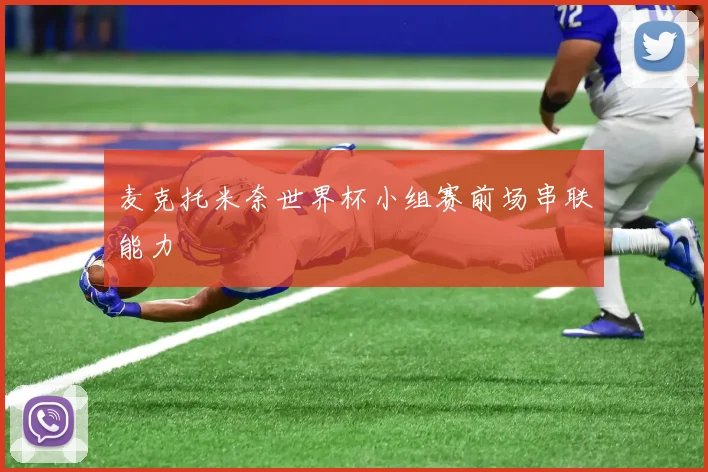 麦克托米奈世界杯小组赛前场串联能力