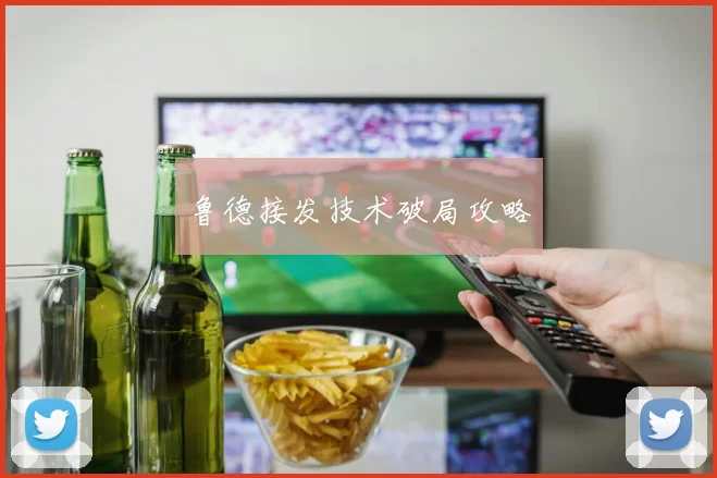 鲁德接发技术破局攻略
