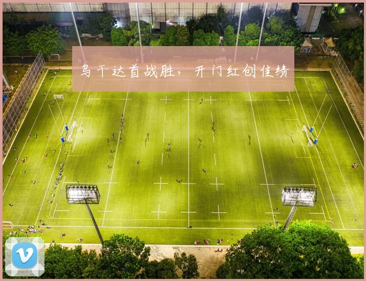 乌干达首战胜，开门红创佳绩