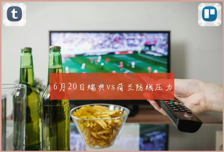 6月20日瑞典vs荷兰防线压力