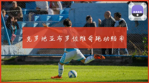 克罗地亚布罗佐维奇跑动赔率