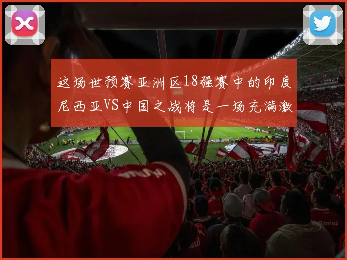 这场世预赛亚洲区18强赛中的印度尼西亚VS中国之战将是一场充满激情和悬念的比赛