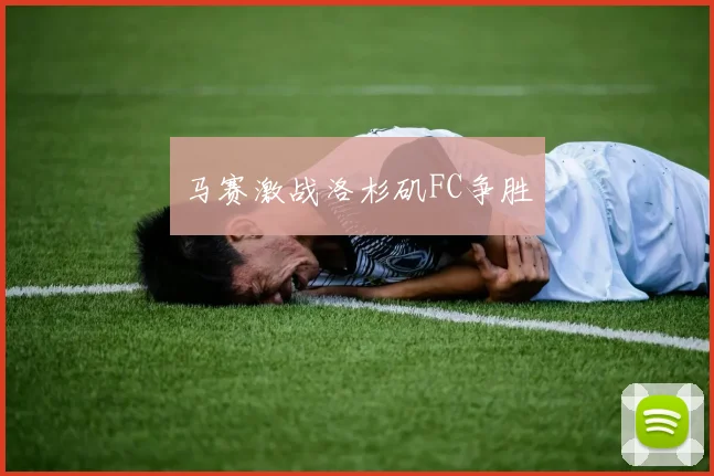 马赛激战洛杉矶FC争胜