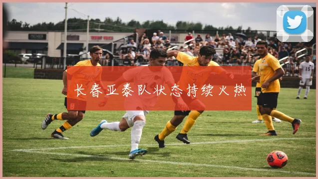 长春亚泰队状态持续火热