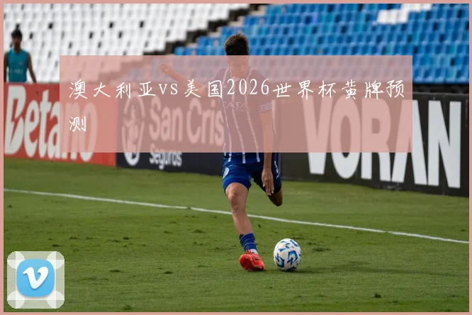 澳大利亚vs美国2026世界杯黄牌预测