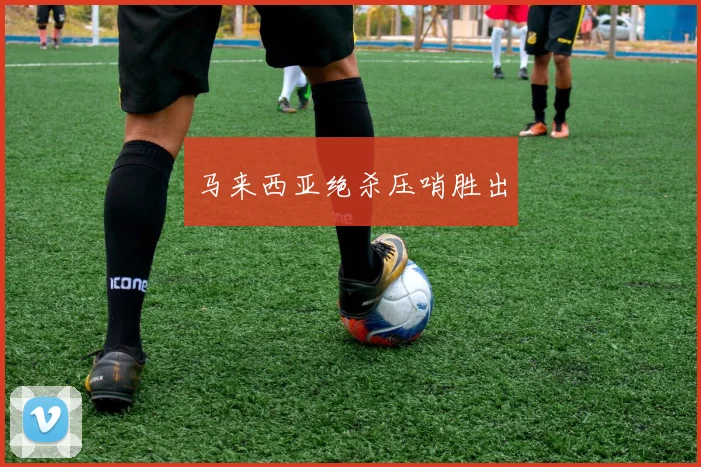 马来西亚绝杀压哨胜出