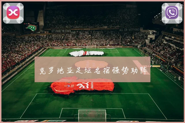 克罗地亚足坛名宿强势助阵