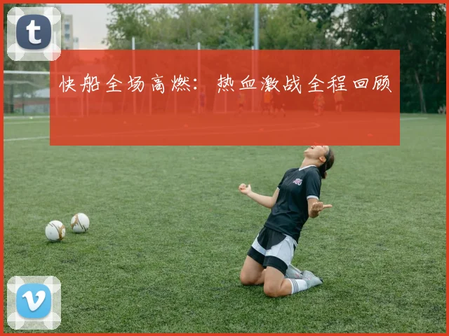 快船全场高燃：热血激战全程回顾
