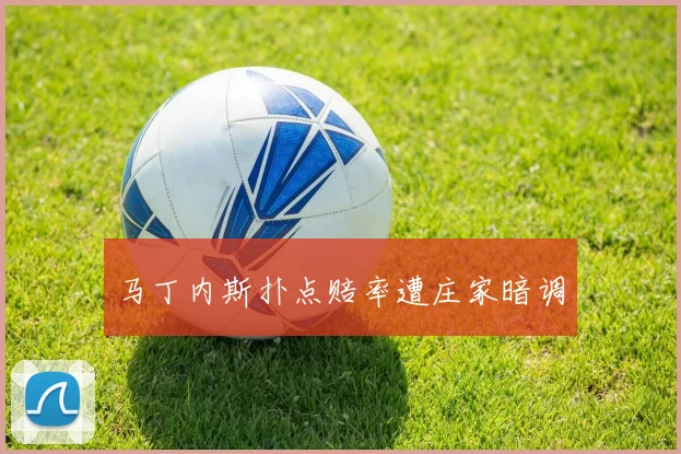 马丁内斯扑点赔率遭庄家暗调