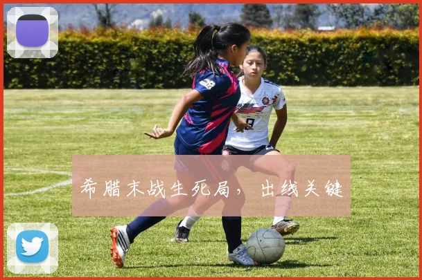 希腊末战生死局，出线关键