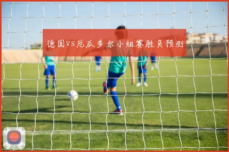 德国vs厄瓜多尔小组赛胜负预测