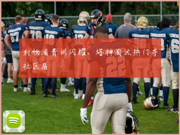 利物浦青训闪耀，塔神淘汰热门夺社区盾