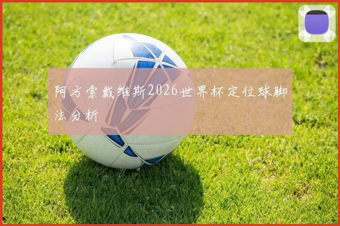 阿方索戴维斯2026世界杯定位球脚法分析