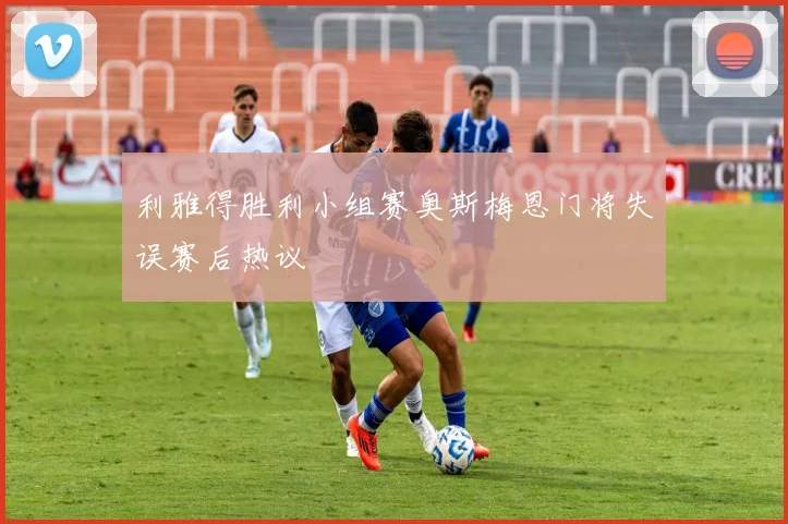 利雅得胜利小组赛奥斯梅恩门将失误赛后热议