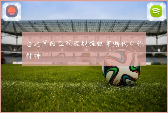 吉达国民亚冠混战强敌布赖代合作封神