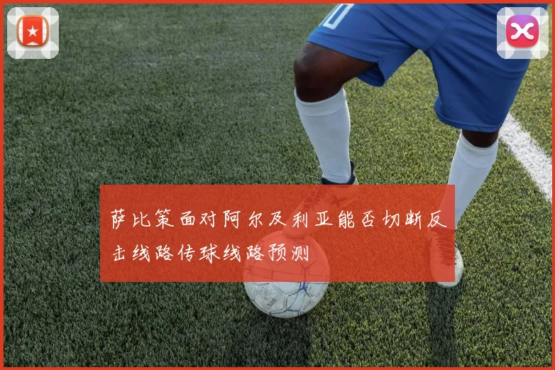 萨比策面对阿尔及利亚能否切断反击线路传球线路预测