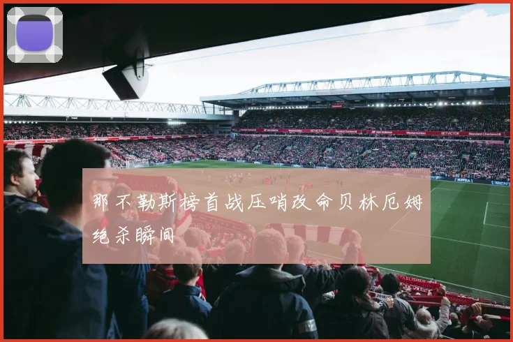 那不勒斯榜首战压哨改命贝林厄姆绝杀瞬间