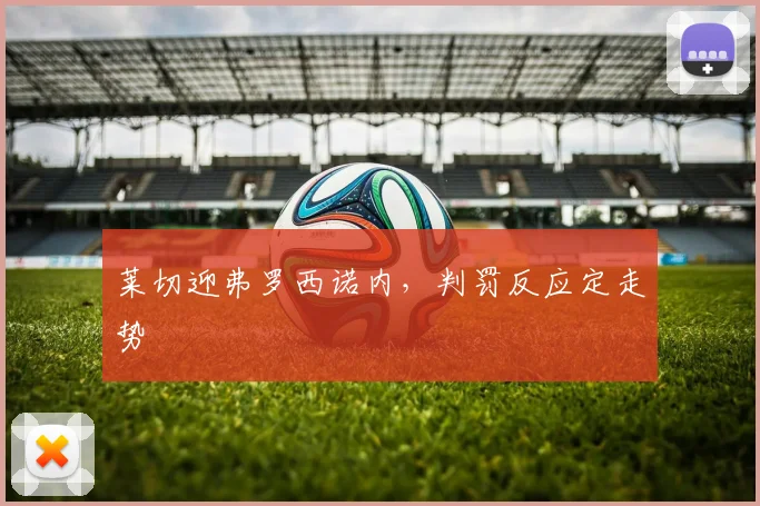 莱切迎弗罗西诺内，判罚反应定走势