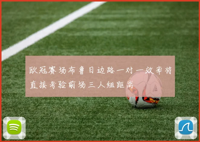 欧冠赛场布鲁日边路一对一效率将直接考验前场三人组距离