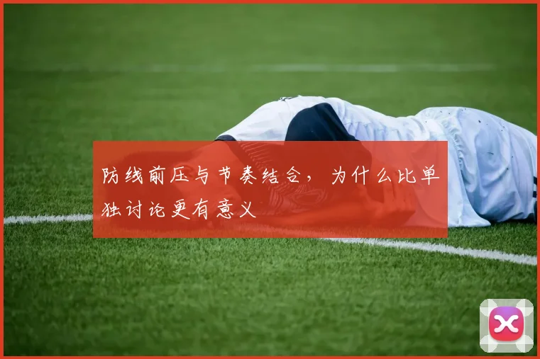 防线前压与节奏结合,为什么比单独讨论更有意义