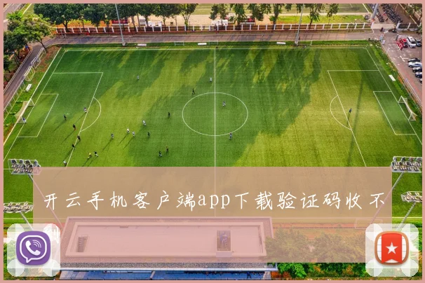 开云手机客户端app下载验证码收不到