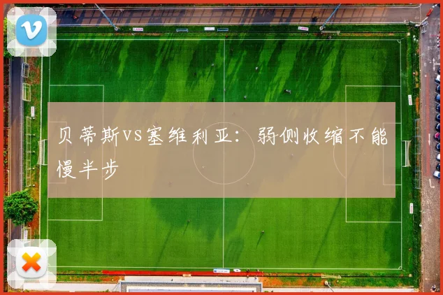 贝蒂斯vs塞维利亚：弱侧收缩不能慢半步