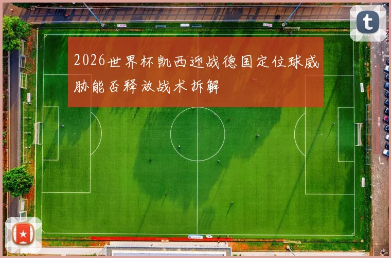 2026世界杯凯西迎战德国定位球威胁能否释放战术拆解
