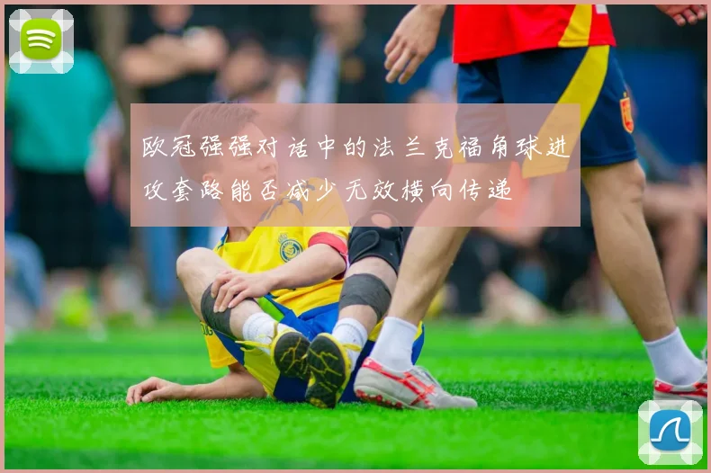 欧冠强强对话中的法兰克福角球进攻套路能否减少无效横向传递