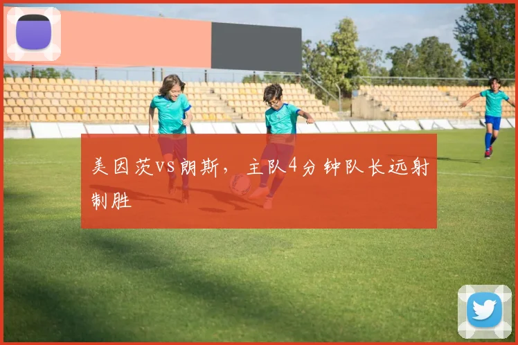 美因茨vs朗斯，主队4分钟队长远射制胜