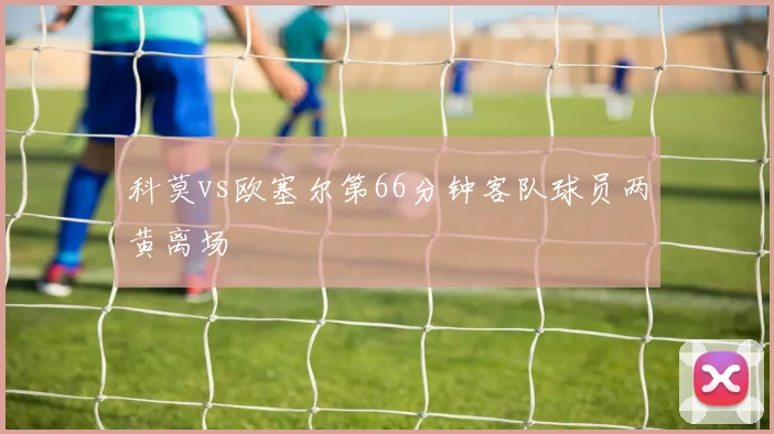 科莫vs欧塞尔第66分钟客队球员两黄离场