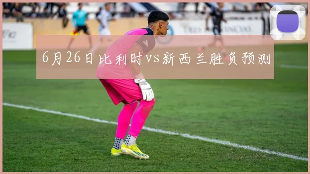 6月26日比利时vs新西兰胜负预测