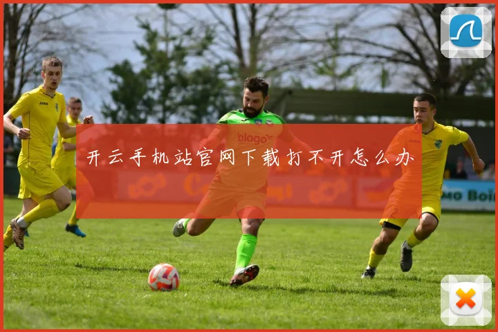 开云手机站官网下载打不开怎么办